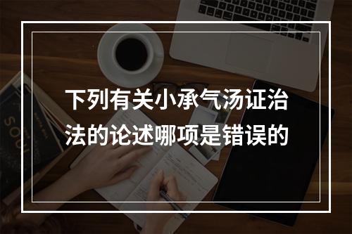 下列有关小承气汤证治法的论述哪项是错误的