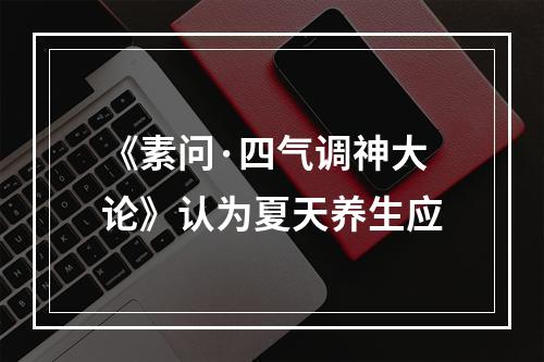 《素问·四气调神大论》认为夏天养生应