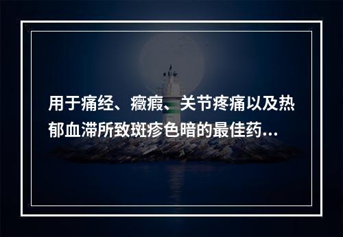 用于痛经、癥瘕、关节疼痛以及热郁血滞所致斑疹色暗的最佳药物是