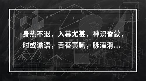 身热不退，入暮尤甚，神识昏蒙，时或谵语，舌苔黄腻，脉濡滑而数