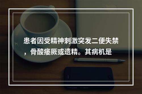 患者因受精神刺激突发二便失禁，骨酸痿厥或遗精。其病机是