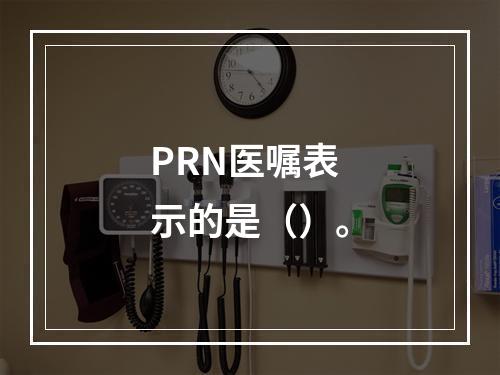 PRN医嘱表示的是（）。