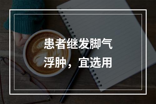 患者继发脚气浮肿，宜选用