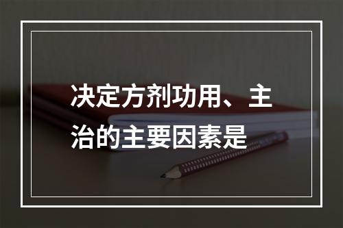 决定方剂功用、主治的主要因素是