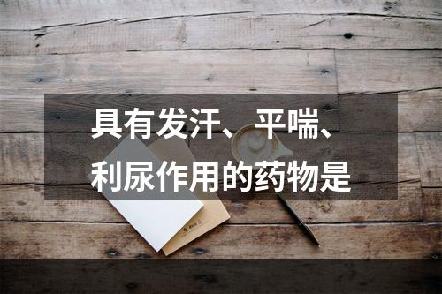 具有发汗、平喘、利尿作用的药物是