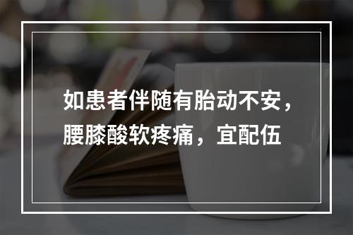 如患者伴随有胎动不安，腰膝酸软疼痛，宜配伍