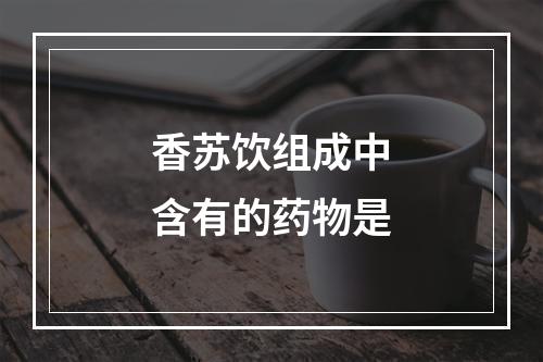 香苏饮组成中含有的药物是