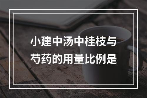 小建中汤中桂枝与芍药的用量比例是