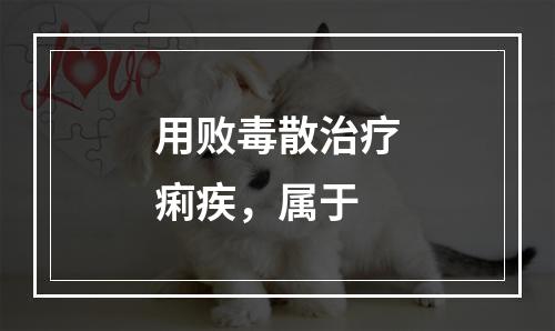 用败毒散治疗痢疾，属于