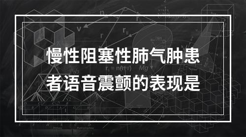 慢性阻塞性肺气肿患者语音震颤的表现是