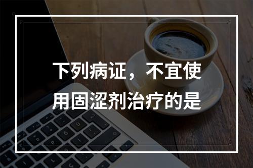 下列病证，不宜使用固涩剂治疗的是