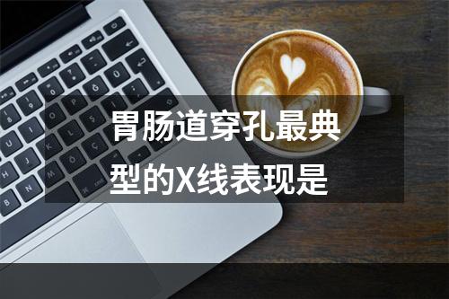 胃肠道穿孔最典型的X线表现是