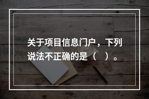 关于项目信息门户，下列说法不正确的是（　）。