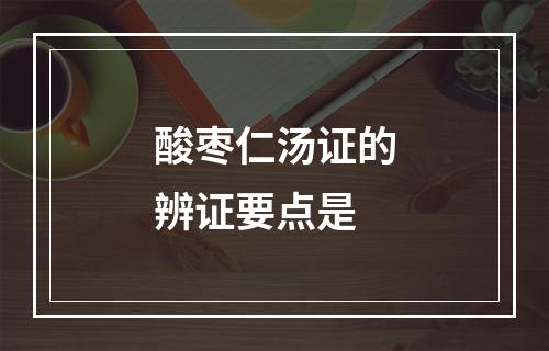 酸枣仁汤证的辨证要点是