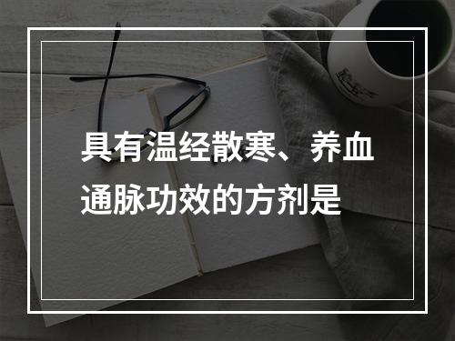 具有温经散寒、养血通脉功效的方剂是