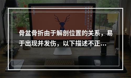 骨盆骨折由于解剖位置的关系，易于出现并发伤，以下描述不正确的