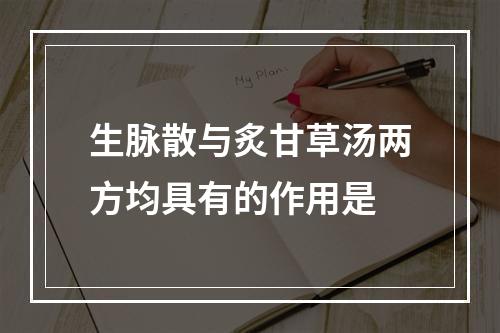 生脉散与炙甘草汤两方均具有的作用是