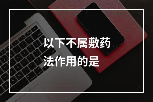 以下不属敷药法作用的是