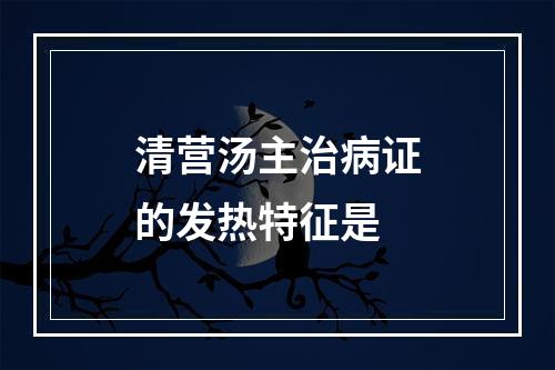 清营汤主治病证的发热特征是