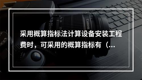 采用概算指标法计算设备安装工程费时，可采用的概算指标有（　）