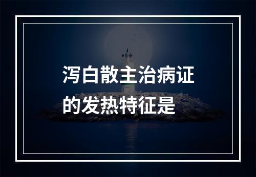 泻白散主治病证的发热特征是