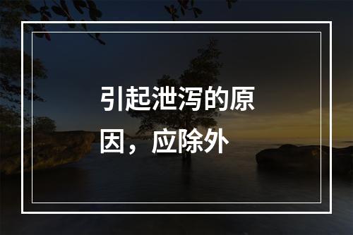 引起泄泻的原因，应除外