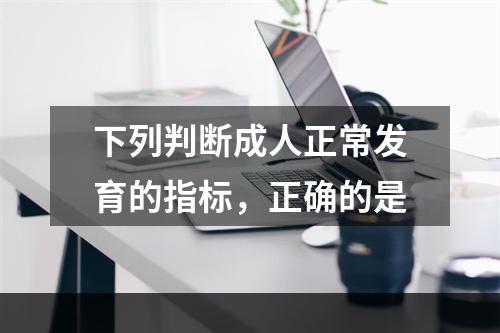 下列判断成人正常发育的指标，正确的是