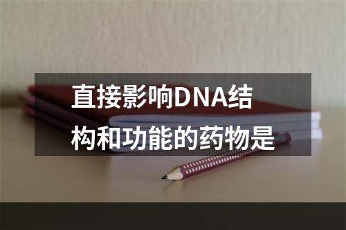 直接影响DNA结构和功能的药物是