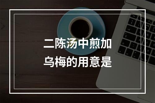 二陈汤中煎加乌梅的用意是