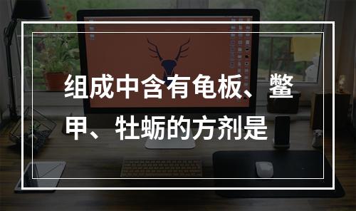 组成中含有龟板、鳖甲、牡蛎的方剂是