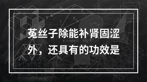 菟丝子除能补肾固涩外，还具有的功效是