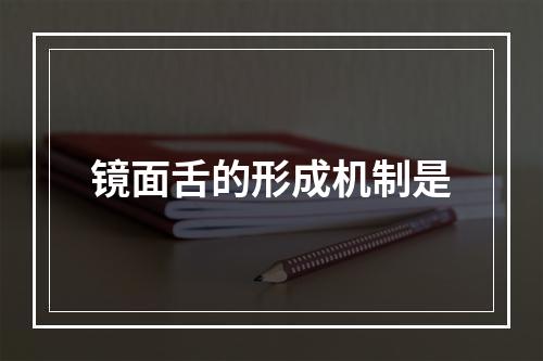 镜面舌的形成机制是