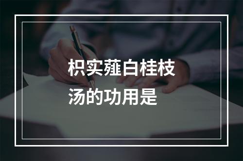 枳实薤白桂枝汤的功用是