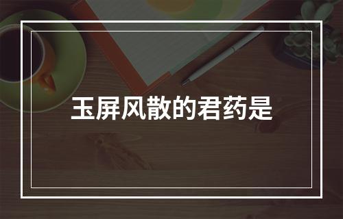 玉屏风散的君药是