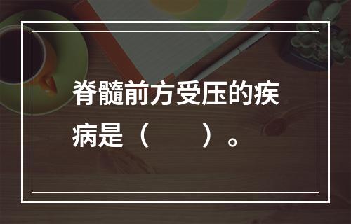 脊髓前方受压的疾病是（　　）。