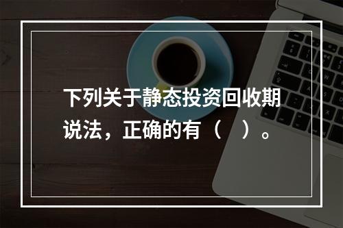 下列关于静态投资回收期说法，正确的有（　）。