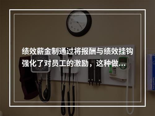 绩效薪金制通过将报酬与绩效挂钩强化了对员工的激励，这种做法与