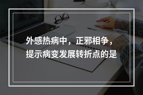 外感热病中，正邪相争，提示病变发展转折点的是