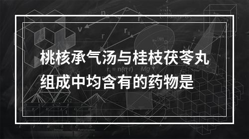 桃核承气汤与桂枝茯苓丸组成中均含有的药物是