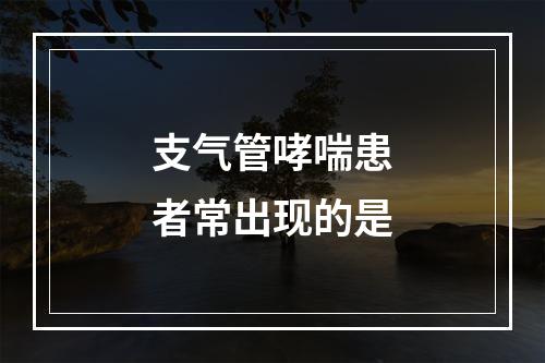 支气管哮喘患者常出现的是