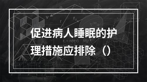 促进病人睡眠的护理措施应排除（）