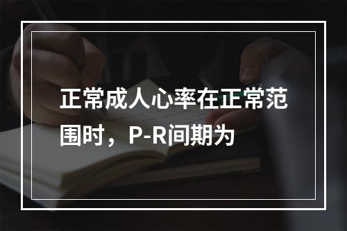 正常成人心率在正常范围时，P-R间期为