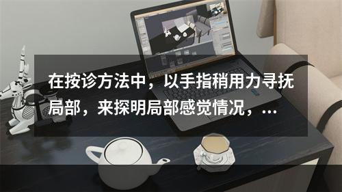 在按诊方法中，以手指稍用力寻抚局部，来探明局部感觉情况，称为