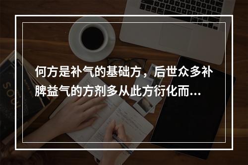 何方是补气的基础方，后世众多补脾益气的方剂多从此方衍化而来