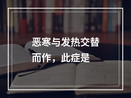 恶寒与发热交替而作，此症是