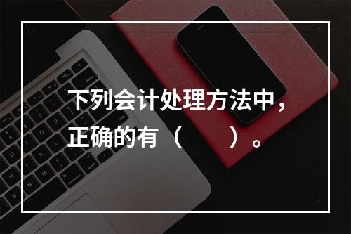 下列会计处理方法中，正确的有（  ）。