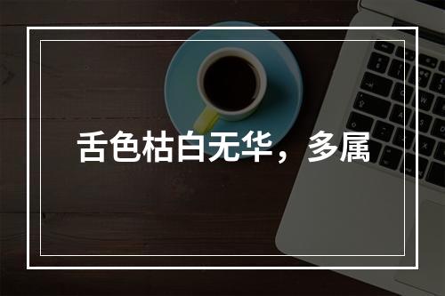 舌色枯白无华，多属