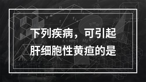 下列疾病，可引起肝细胞性黄疸的是