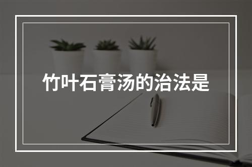 竹叶石膏汤的治法是