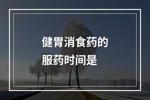 健胃消食药的服药时间是